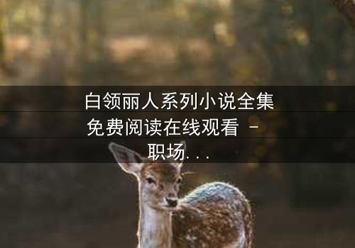 白领丽人系列小说全集免费阅读在线观看 - 职场暗战,谁在背后捅刀?