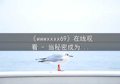 《wwwxxxx69》在线观看 - 当秘密成为生存的唯一筹码