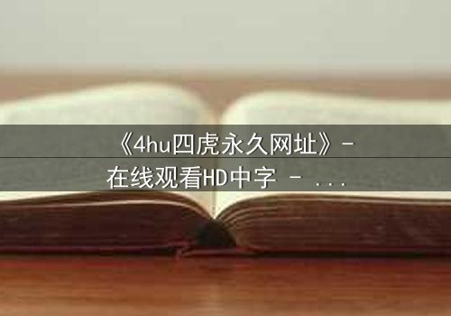 《4hu四虎永久网址》-在线观看HD中字 - 免费1080P超清完整无删