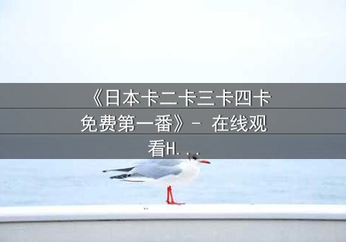 《日本卡二卡三卡四卡免费第一番》- 在线观看HD中字 - 揭开隐藏的真相