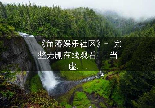 《角落娱乐社区》- 完整无删在线观看 - 当虚拟社区成为致命陷阱