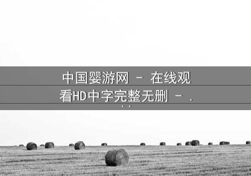 中国婴游网 - 在线观看HD中字完整无删 - 婴儿游泳馆暗藏惊天秘密