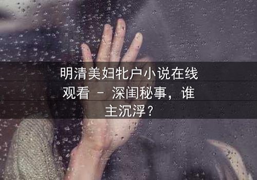 明清美妇牝户小说在线观看 - 深闺秘事,谁主沉浮?