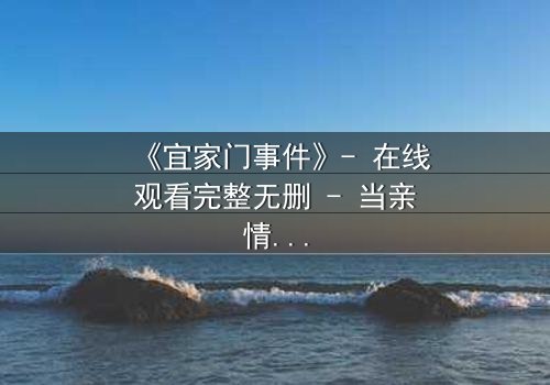 《宜家门事件》- 在线观看完整无删 - 当亲情与欲望在门后碰撞