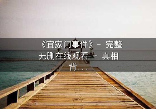 《宜家门事件》- 完整无删在线观看 - 真相背后,谁在操控一切?