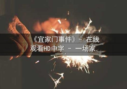 《宜家门事件》- 在线观看HD中字 - 一场家庭风暴的终极引爆