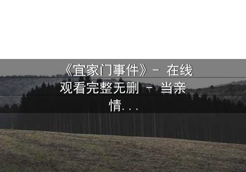 《宜家门事件》- 在线观看完整无删 - 当亲情与欲望在门后交织