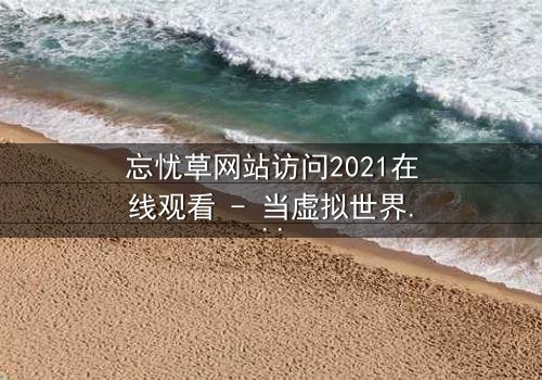 忘忧草网站访问2021在线观看 - 当虚拟世界成为致命陷阱