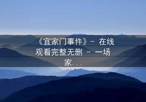 《宜家门事件》- 在线观看完整无删 - 一场家庭风暴的终极引爆