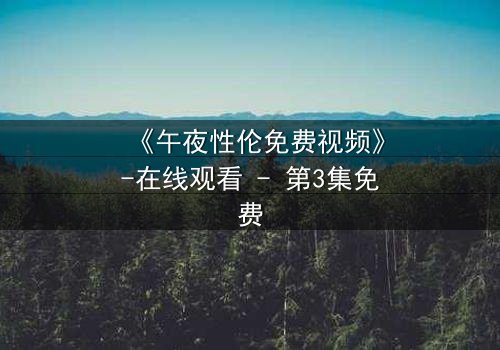 《午夜性伦免费视频》-在线观看 - 第3集免费