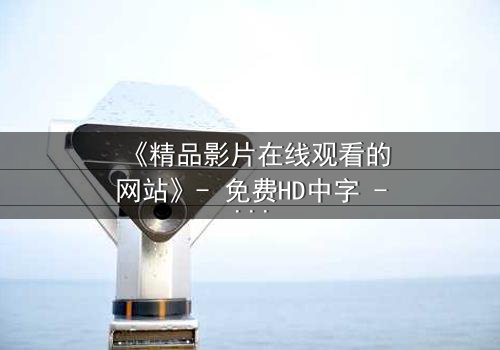 《精品影片在线观看的网站》- 免费HD中字 - 第3集完整无删